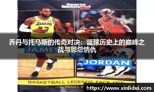 xc体育乔丹与托马斯的传奇对决：篮球历史上的巅峰之战与恩怨情仇