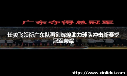 xc体育任骏飞领衔广东队再创辉煌助力球队冲击新赛季冠军荣耀
