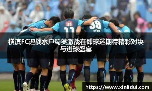 横滨FC迎战水户蜀葵激战在即球迷期待精彩对决与进球盛宴