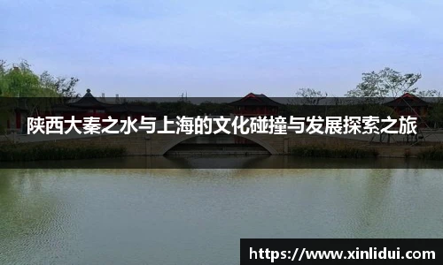 陕西大秦之水与上海的文化碰撞与发展探索之旅