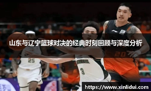 山东与辽宁篮球对决的经典时刻回顾与深度分析