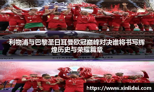 利物浦与巴黎圣日耳曼欧冠巅峰对决谁将书写辉煌历史与荣耀篇章